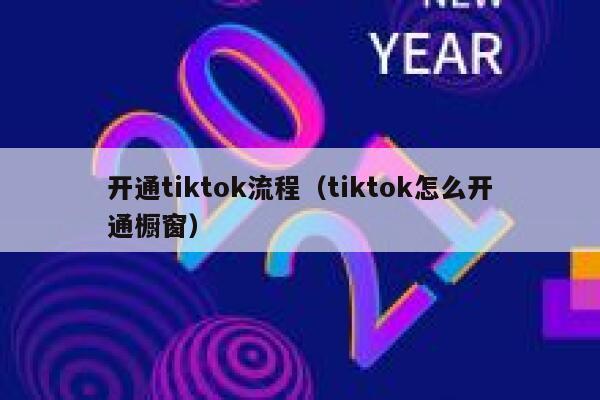 开通tiktok流程(tiktok怎么开通橱窗) 第1张 开通tiktok流程(tiktok怎么开通橱窗) 第1张