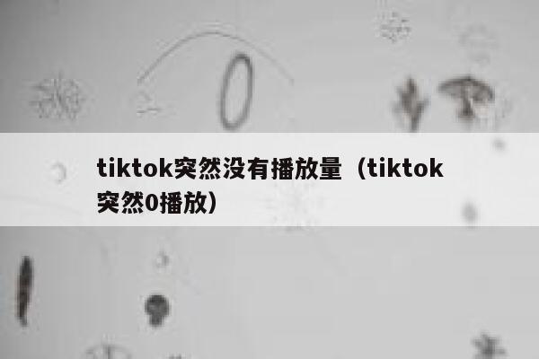 tiktok突然没有播放量（tiktok突然0播放） 第1张