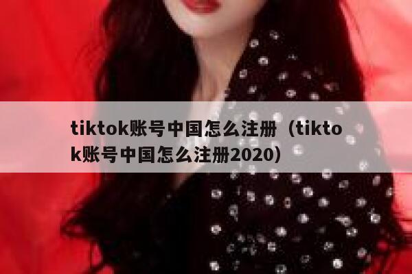 tiktok账号中国怎么注册（tiktok账号中国怎么注册2020） 第1张
