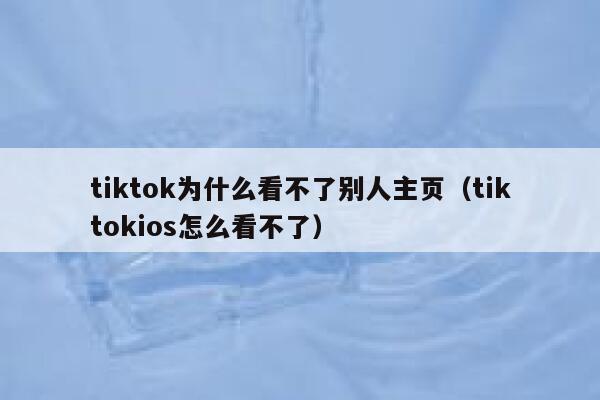 tiktok为什么看不了别人主页（tiktokios怎么看不了） 第1张