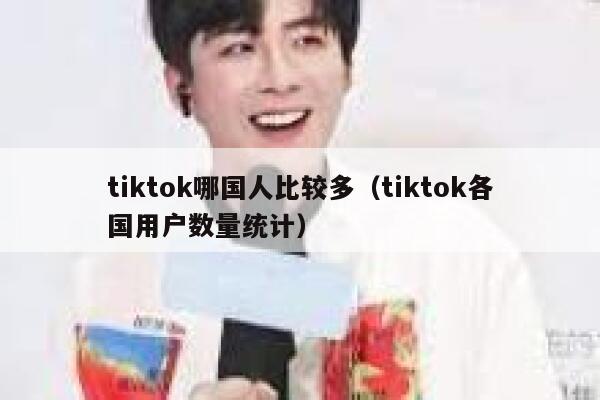 tiktok哪国人比较多(tiktok各国用户数量统计) 第1张 tiktok哪国人比较多(tiktok各国用户数量统计) 第1张