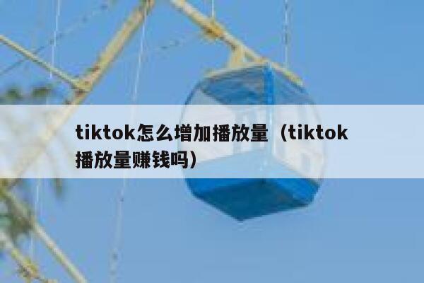 tiktok怎么增加播放量（tiktok播放量赚钱吗） 第1张