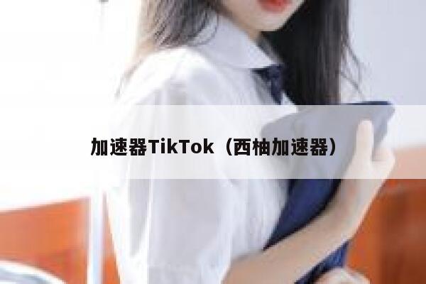 加速器TikTok（西柚加速器） 第1张