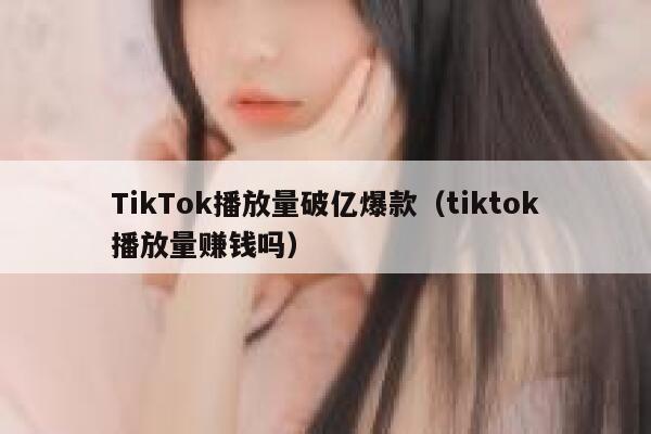 TikTok播放量破亿爆款（tiktok播放量赚钱吗） 第1张