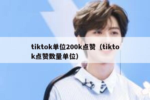 tiktok单位200k点赞(tiktok点赞数量单位) 第1张 tiktok单位200k点赞(tiktok点赞数量单位) 第1张