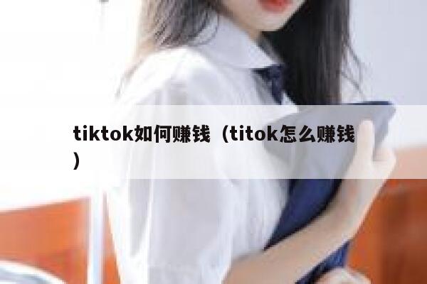 tiktok如何赚钱（titok怎么赚钱） 第1张