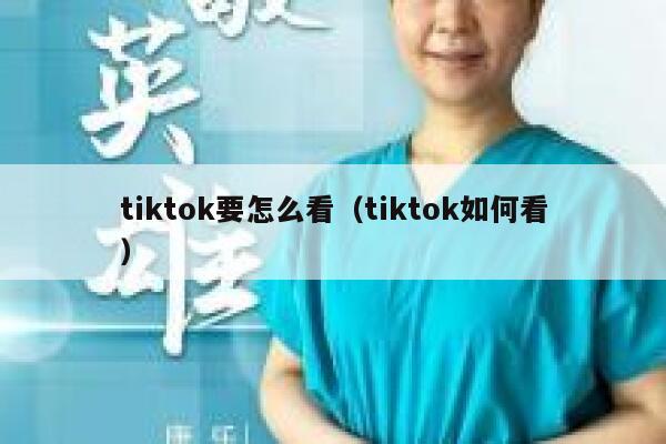 tiktok要怎么看（tiktok如何看） 第1张