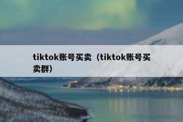 tiktok账号买卖（tiktok账号买卖群） 第1张