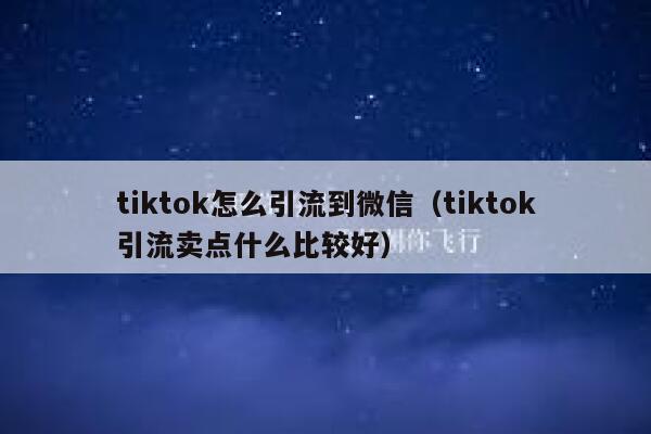 tiktok怎么引流到微信(tiktok引流卖点什么比较好) 第1张 tiktok怎么引流到微信(tiktok引流卖点什么比较好) 第1张