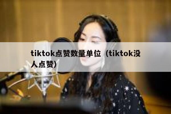 tiktok点赞数量单位(tiktok没人点赞) 第1张 tiktok点赞数量单位(tiktok没人点赞) 第1张