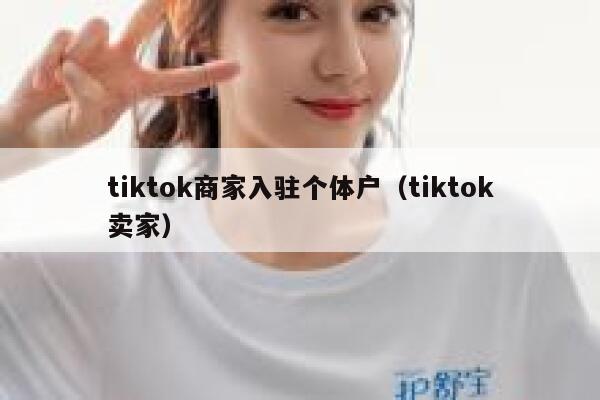 tiktok商家入驻个体户（tiktok卖家） 第1张