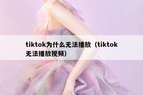 tiktok为什么无法播放（tiktok无法播放视频） 第1张