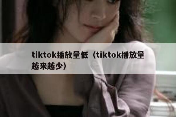 tiktok播放量低（tiktok播放量越来越少） 第1张
