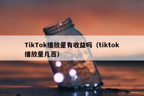 TikTok播放量有收益吗（tiktok播放量几百） 第1张