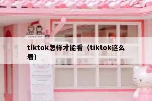 tiktok怎样才能看（tiktok这么看） 第1张