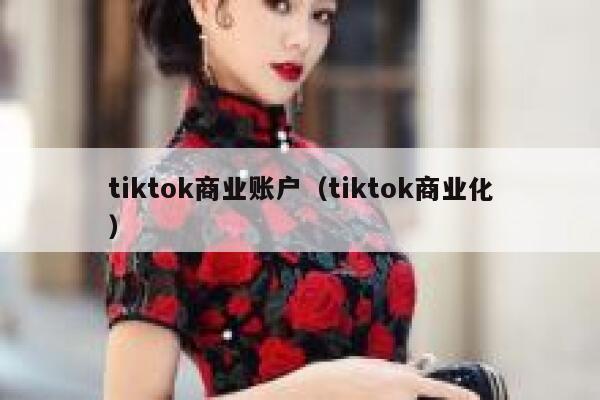 tiktok商业账户(tiktok商业化) 第1张 tiktok商业账户(tiktok商业化) 第1张