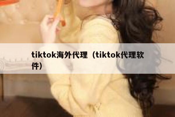 tiktok海外代理(tiktok代理软件) 第1张 tiktok海外代理(tiktok代理软件) 第1张
