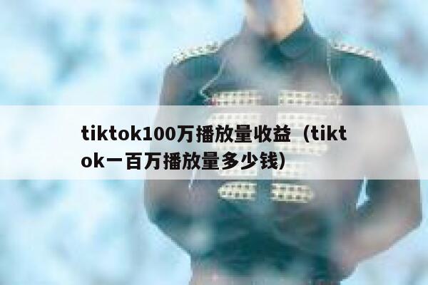 tiktok100万播放量收益（tiktok一百万播放量多少钱） 第1张