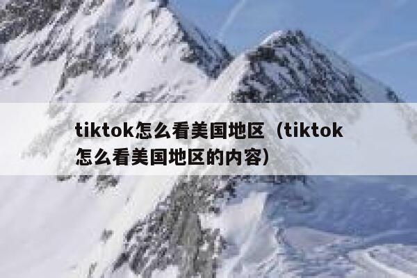 tiktok怎么看美国地区(tiktok怎么看美国地区的内容) 第1张 tiktok怎么看美国地区(tiktok怎么看美国地区的内容) 第1张