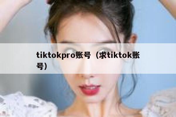 tiktokpro账号（求tiktok账号） 第1张