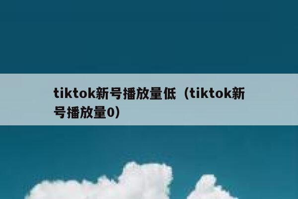 tiktok新号播放量低（tiktok新号播放量0） 第1张