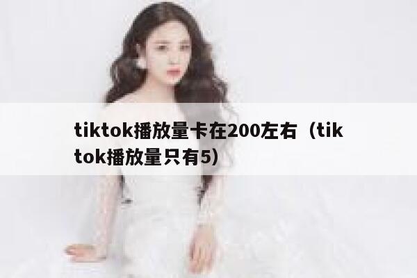 tiktok播放量卡在200左右(tiktok播放量只有5) 第1张 tiktok播放量卡在200左右(tiktok播放量只有5) 第1张