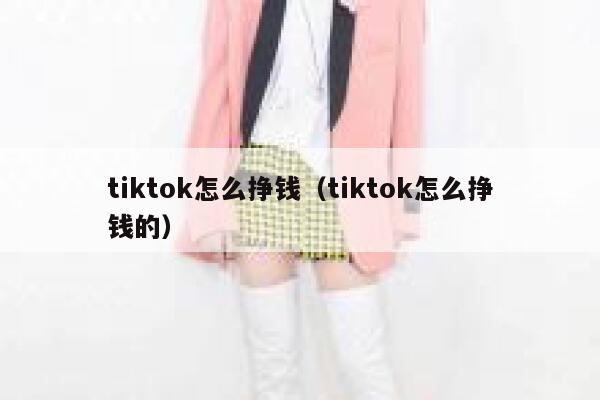tiktok怎么挣钱(tiktok怎么挣钱的) 第1张 tiktok怎么挣钱(tiktok怎么挣钱的) 第1张