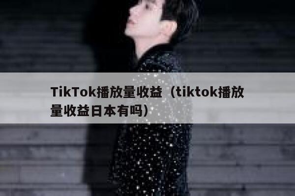 TikTok播放量收益（tiktok播放量收益日本有吗） 第1张