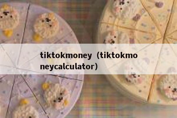 tiktokmoney（tiktokmoneycalculator） 第1张
