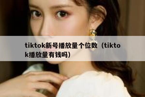 tiktok新号播放量个位数（tiktok播放量有钱吗） 第1张