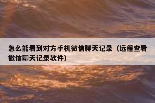 怎么能看到对方手机微信聊天记录(远程查看微信聊天记录软件) 第1张 怎么能看到对方手机微信聊天记录(远程查看微信聊天记录软件) 第1张