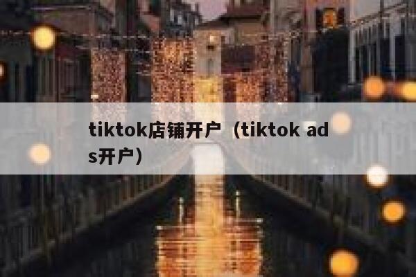 tiktok店铺开户（tiktok ads开户） 第1张