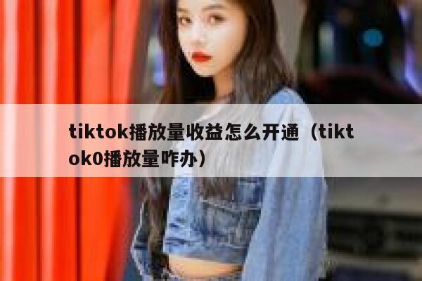 tiktok播放量收益怎么开通（tiktok0播放量咋办） 第1张