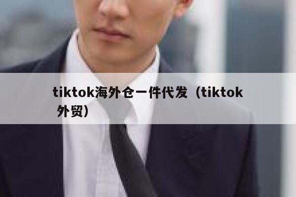 tiktok海外仓一件代发（tiktok 外贸） 第1张