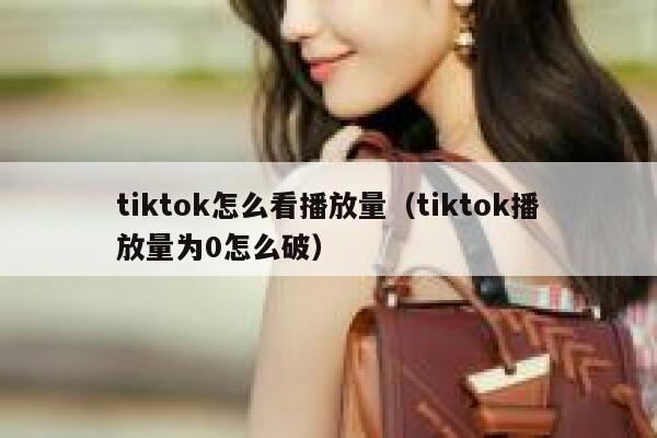 tiktok怎么看播放量(tiktok播放量为0怎么破) 第1张 tiktok怎么看播放量(tiktok播放量为0怎么破) 第1张