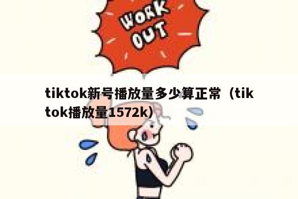 tiktok新号播放量多少算正常(tiktok播放量1572k) 第1张 tiktok新号播放量多少算正常(tiktok播放量1572k) 第1张