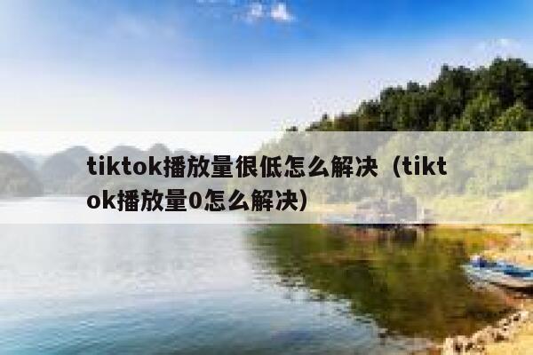 tiktok播放量很低怎么解决（tiktok播放量0怎么解决） 第1张