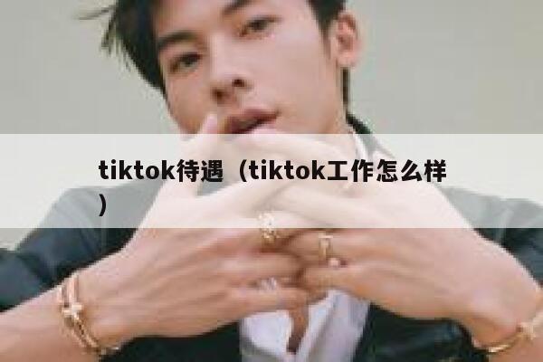 tiktok待遇（tiktok工作怎么样） 第1张