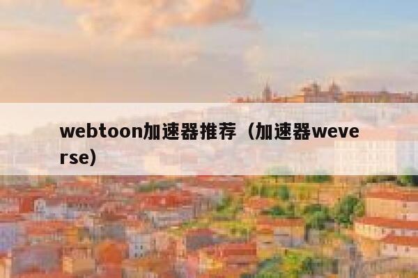 webtoon加速器推荐（加速器weverse） 第1张