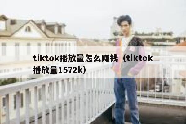 tiktok播放量怎么赚钱（tiktok播放量1572k） 第1张