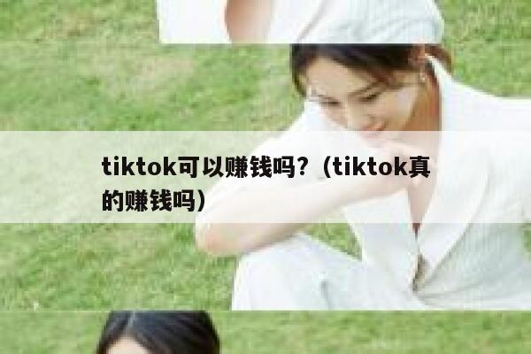 tiktok可以赚钱吗?（tiktok真的赚钱吗） 第1张