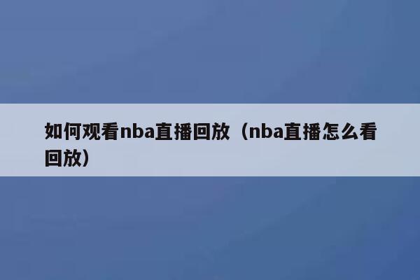 如何观看nba直播回放（nba直播怎么看回放） 第1张