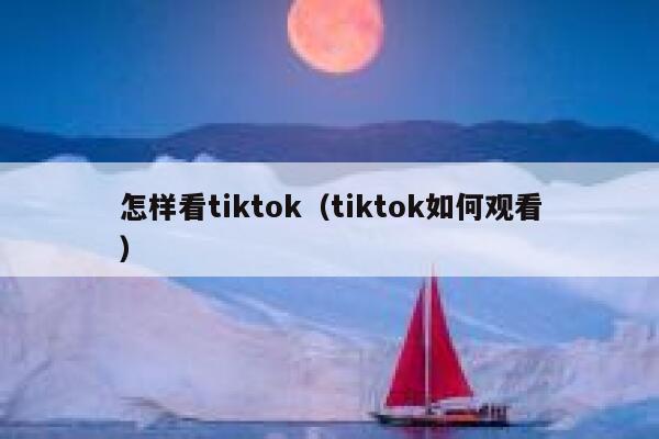 怎样看tiktok（tiktok如何观看） 第1张