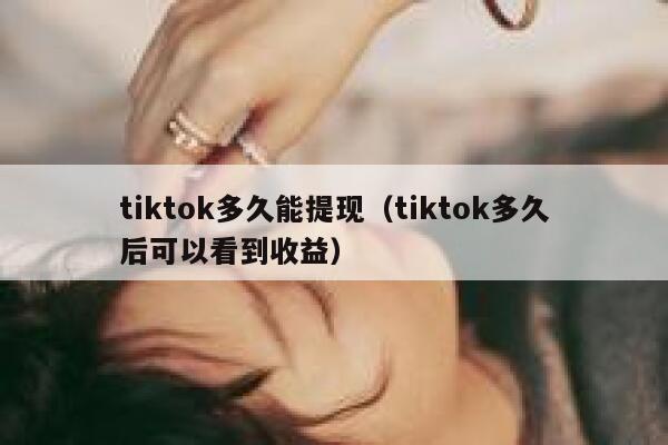 tiktok多久能提现(tiktok多久后可以看到收益) 第1张 tiktok多久能提现(tiktok多久后可以看到收益) 第1张