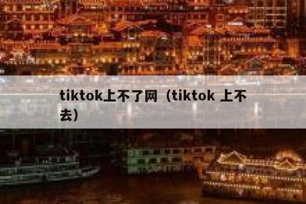 tiktok上不了网（tiktok 上不去） 第1张