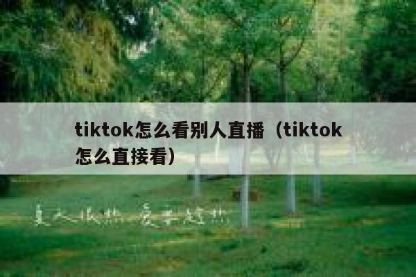 tiktok怎么看别人直播(tiktok怎么直接看) 第1张 tiktok怎么看别人直播(tiktok怎么直接看) 第1张
