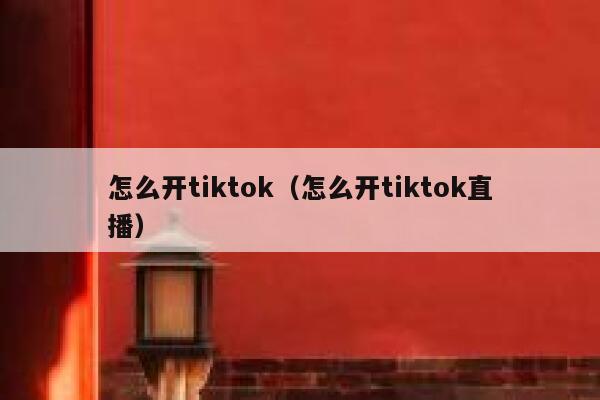 怎么开tiktok（怎么开tiktok直播） 第1张