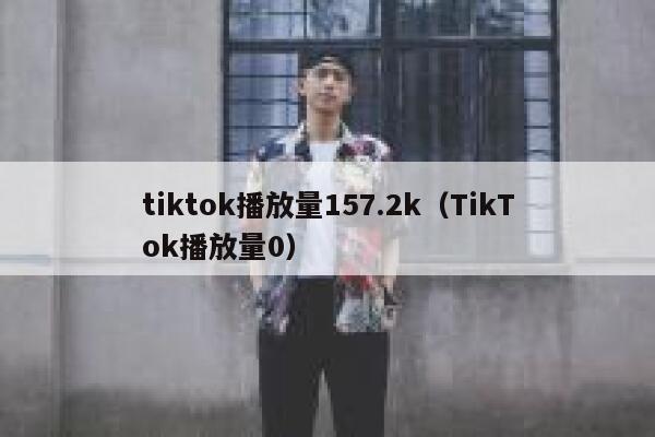 tiktok播放量157.2k（TikTok播放量0） 第1张