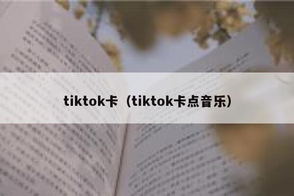 tiktok卡（tiktok卡点音乐） 第1张