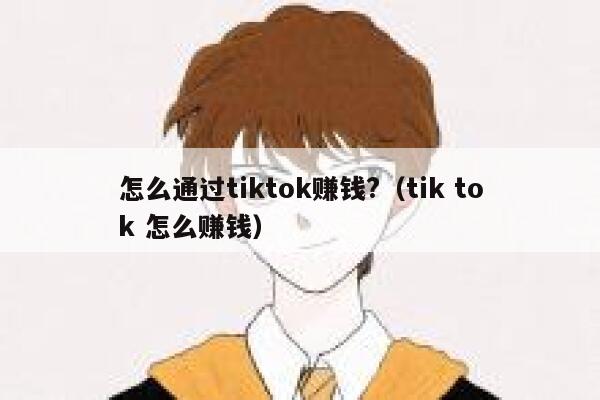怎么通过tiktok赚钱?（tik tok 怎么赚钱） 第1张